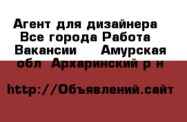 Агент для дизайнера - Все города Работа » Вакансии   . Амурская обл.,Архаринский р-н